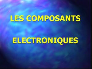 LES COMPOSANTS ELECTRONIQUES Sommaire Le condensateur La diode