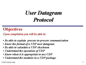 User Datagram Protocol Objectives Upon completion you will