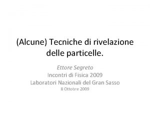 Alcune Tecniche di rivelazione delle particelle Ettore Segreto