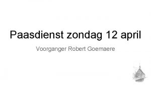 Paasdienst zondag 12 april Voorganger Robert Goemaere Votum