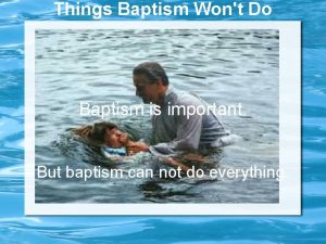 Things Baptism Wont Do Baptism is important But