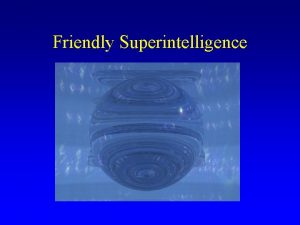 Friendly Superintelligence My assumptions Need to make friendliness