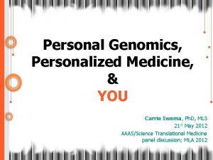 Personal Genomics Personalized Medicine YOU Carrie Iwema Ph