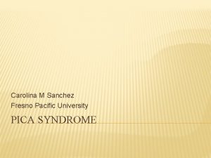 Carolina M Sanchez Fresno Pacific University PICA SYNDROME