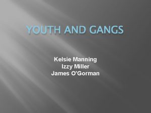 YOUTH AND GANGS Kelsie Manning Izzy Miller James