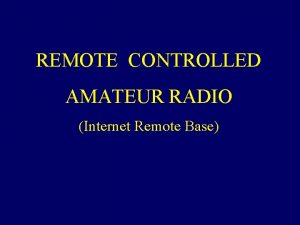 REMOTE CONTROLLED AMATEUR RADIO Internet Remote Base Topics