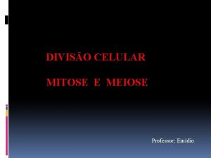 DIVISO CELULAR MITOSE E MEIOSE Professor Emdio MITOSE