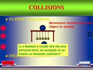 COLLISIONS n ELASTIC COLLISIONS Momentum transfer from one