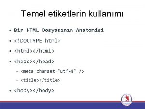 Temel etiketlerin kullanm Bir HTML Dosyasnn Anatomisi DOCTYPE