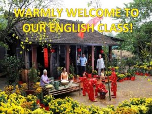 WARMLY WELCOME TO OUR ENGLISH CLASS UNIT 6