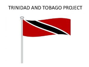 TRINIDAD AND TOBAGO PROJECT LOCATION The Republic of