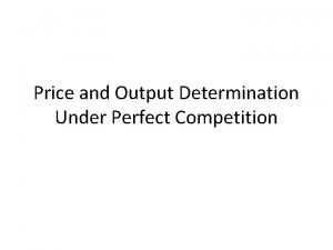 Price and Output Determination Under Perfect Competition The