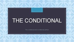 THE CONDITIONAL C The conditional and conditional perfect