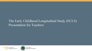 The Early Childhood Longitudinal Study ECLS Presentation for