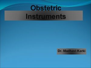 Obstetric Instruments Dr Madhavi Karki The blades are
