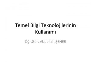 Temel Bilgi Teknolojilerinin Kullanm r Gr Abdullah ENER