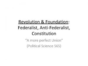 Revolution Foundation Federalist AntiFederalist Constitution A more perfect