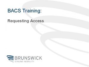 BACS Training Requesting Access How do I access
