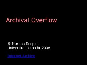 Archival Overflow Martina Roepke Universiteit Utrecht 2008 Internet