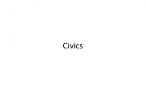 Civics What is Civics It is the study