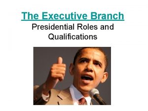 The Executive Branch Presidential Roles and Qualifications Roles