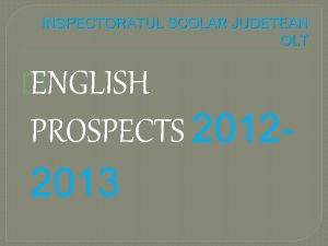 INSPECTORATUL SCOLAR JUDETEAN OLT ENGLISH PROSPECTS 20122013 Centrul
