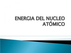 ENERGIA DEL NUCLEO ATMICO RADIACTIVIDAD Es la emisin