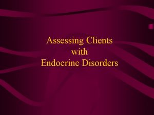 Assessing Clients with Endocrine Disorders Endocrine Glands and