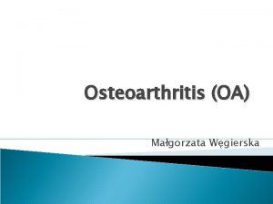 Osteoarthritis OA Magorzata Wgierska Introduction OA is the