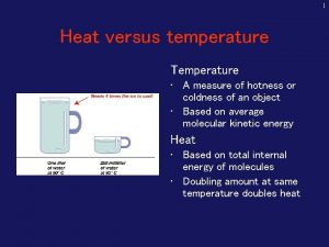 1 Heat versus temperature Temperature A measure of