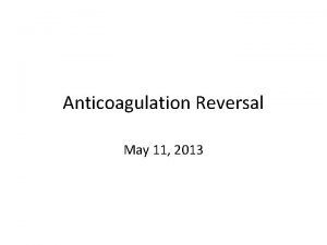 Anticoagulation Reversal May 11 2013 Objectives Develop an