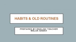 HABITS OLD ROUTINES PREPARED BY ENGLISH TEACHER MELDA