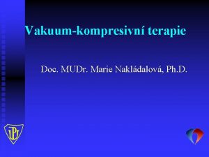 Vakuumkompresivn terapie Doc MUDr Marie Nakldalov Ph D
