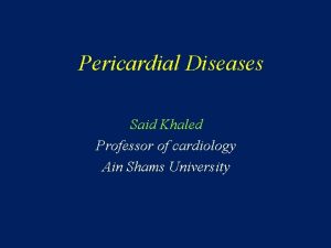 Pericardial Diseases Said Khaled Professor of cardiology Ain