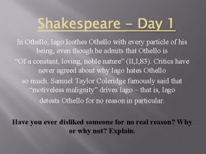 Day 1 In Othello Iago loathes Othello with