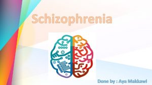Schizophrenia Done by Aya Makkawi Definition schizophrenia is