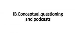 IB Conceptual questioning and podcasts Conceptual questions applied