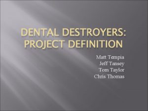 DENTAL DESTROYERS PROJECT DEFINITION Matt Tempia Jeff Tansey