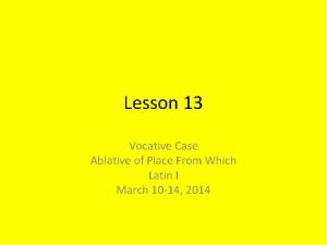 Lesson 13 Vocative Case Ablative of Place From