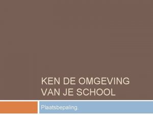 KEN DE OMGEVING VAN JE SCHOOL Plaatsbepaling Docentenhandleiding