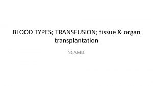 BLOOD TYPES TRANSFUSION tissue organ transplantation NCAMD BLOOD