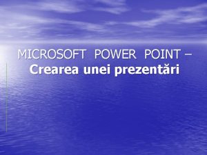 MICROSOFT POWER POINT Crearea unei prezentri Chestiuni preliminarii MICROSOFT POWER POINT Crearea unei prezentri Chestiuni preliminarii