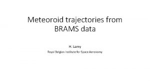 Meteoroid trajectories from BRAMS data H Lamy Royal