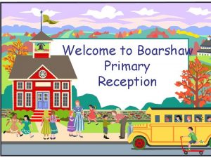 Welcome to Boarshaw Primary Reception Welcome to Reception