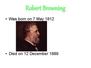 Robert Browning Was born on 7 May 1812