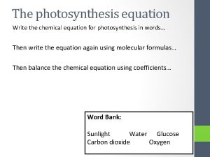 The photosynthesis equation Write the chemical equation for