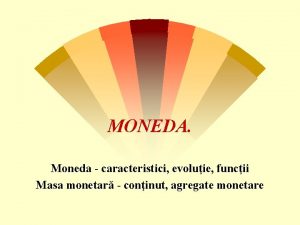 MONEDA Moneda caracteristici evoluie funcii Masa monetar coninut