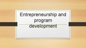 Entrepreneurship and program development Objectives Define entrepreneurship Describe