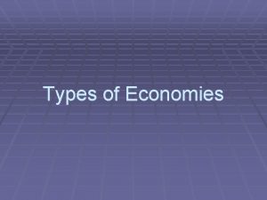 Types of Economies Description Market Economy Mixed Economy