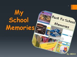 1 My School Memories By MEAO 2 Hello